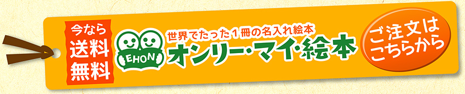 世界でたった1冊の名入れ絵本「オンリー・マイ・絵本」今なら送料無料！ご注文はこちらから